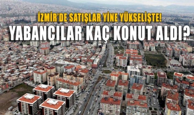 İzmir'de Satışlar Yine Yükselişte.... Kaç Yabancı Konut Aldı?