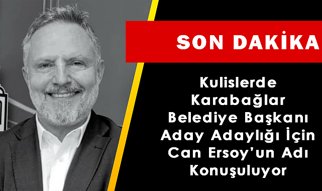 Karabağlar Belediye Başkanı Aday Adaylığı için Kulislerde Can Ersoy'un Adı Konuşuluyor