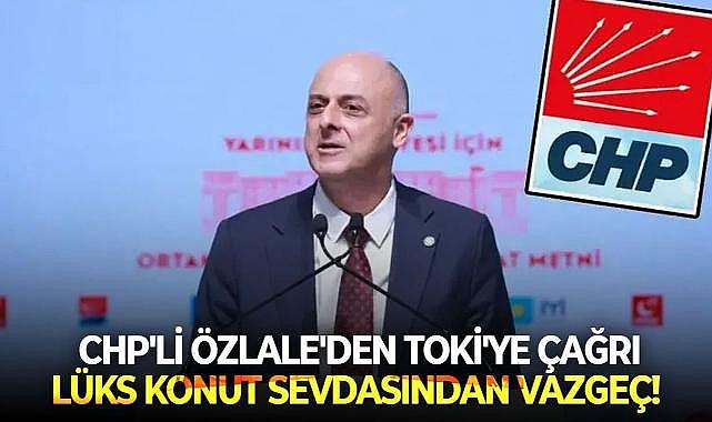 CHP'nin çiçeği burnunda milletvekili Özlale'den TOKİ'ye çağrı: Lüks konut sevdasından vazgeç!