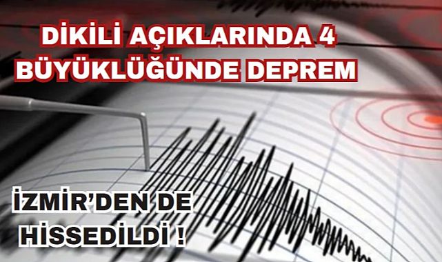 Ege Denizi'nde Dikili açıklarında 4.0 büyüklüğünde deprem: İzmir'den de hissedildi
