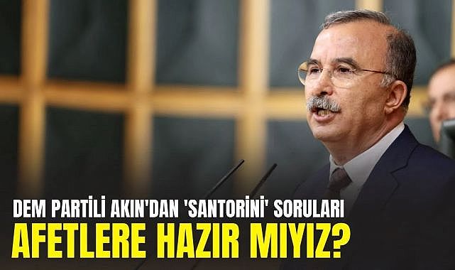 DEM Partili Akın'dan 'Santorini' soruları: Afetlere hazır mıyız?