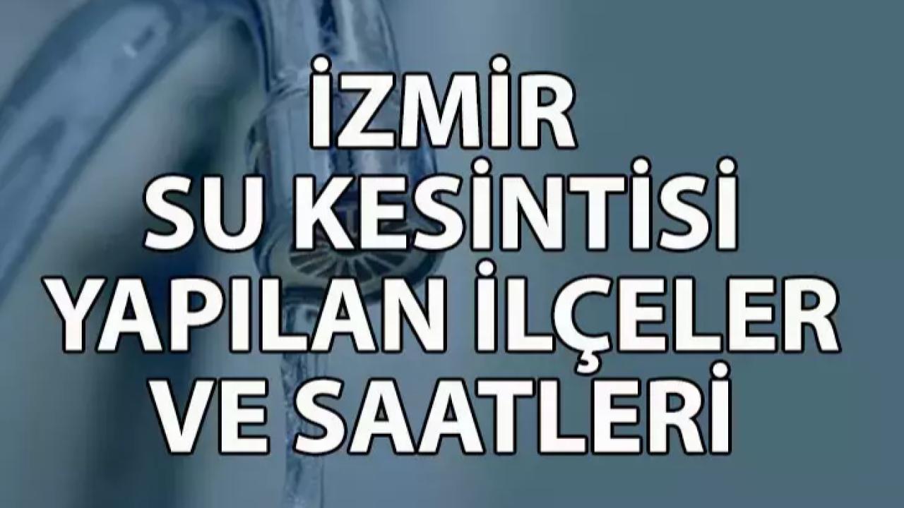 İzmir'in 4 ilçesi saatlerce susuz kalacak: İşte ilçe ilçe su kesintisi listesi!
