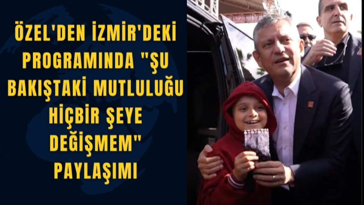 Özgür Özel’den İzmir’de Duygulandıran An: “Bu Mutluluğu Hiçbir Şeye Değişmem''