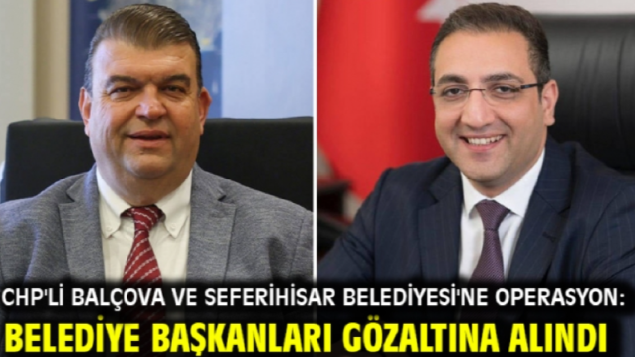 CHP'li Balçova ve Seferihisar Belediyesi'ne operasyon: Belediye başkanları gözaltına alındı