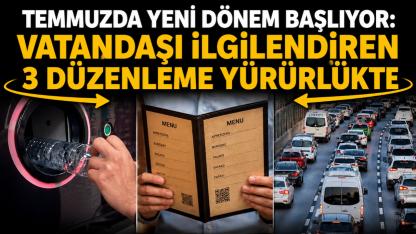 Temmuzda Yeni Dönem Başlıyor: Vatandaşı İlgilendiren 3 Düzenleme Yürürlükte